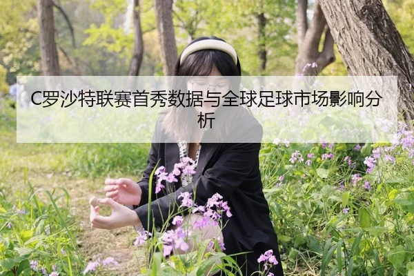 C罗沙特联赛首秀数据与全球足球市场影响分析